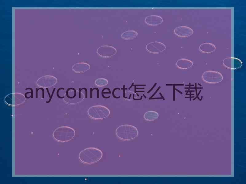 anyconnect怎么下载